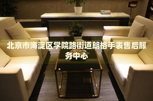 北京市海淀區學院路街道朗格手表售后服務中心