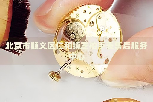 北京市順義區(qū)仁和鎮(zhèn)芝柏手表售后服務(wù)中心