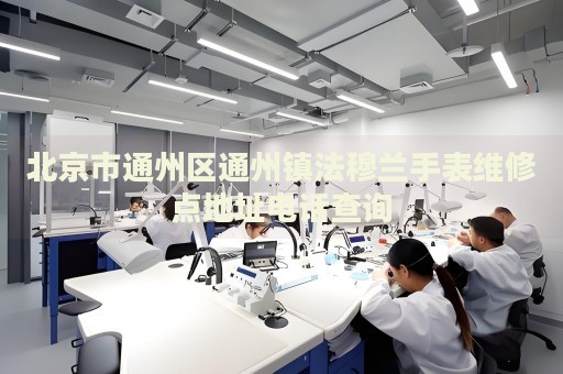 北京市通州區通州鎮法穆蘭手表維修點地址電話查詢
