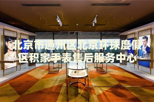 北京市通州區(qū)北京環(huán)球度假區(qū)積家手表售后服務(wù)中心