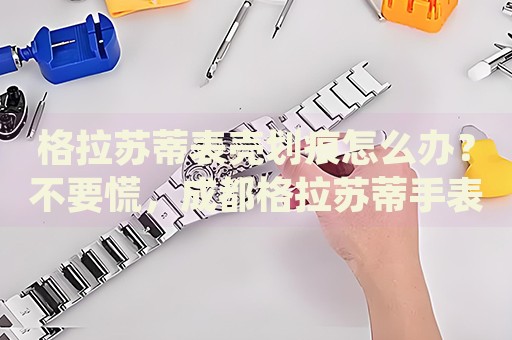 格拉蘇蒂表殼劃痕怎么辦？不要慌，成都格拉蘇蒂手表維修中心來幫忙