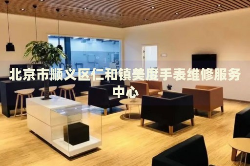 北京市順義區(qū)仁和鎮(zhèn)美度手表維修服務中心