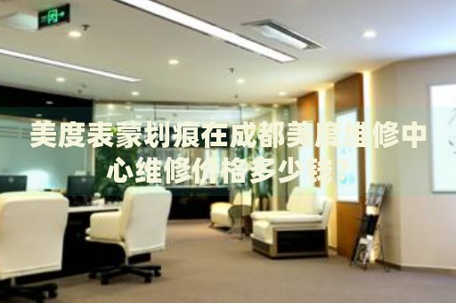 美度表蒙劃痕在成都美度維修中心維修價(jià)格多少錢？