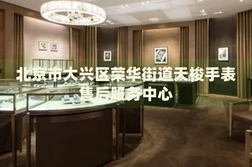 北京市大興區榮華街道天梭手表售后服務中心