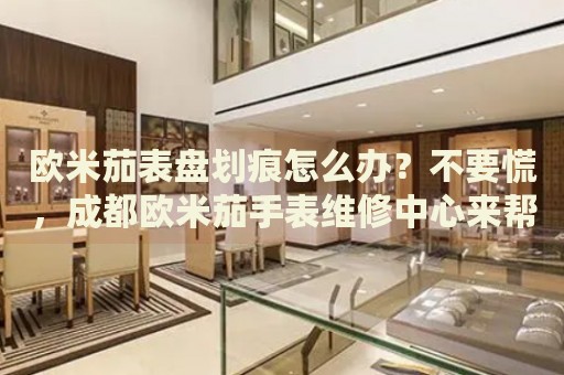 歐米茄表盤劃痕怎么辦？不要慌，成都?xì)W米茄手表維修中心來(lái)幫忙