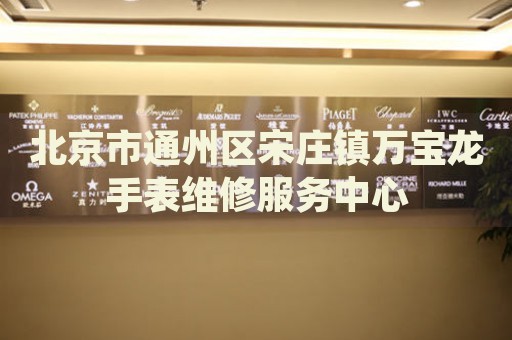北京市通州區宋莊鎮萬寶龍手表維修服務中心
