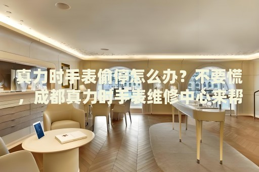 真力時手表偷停怎么辦？不要慌，成都真力時手表維修中心來幫忙