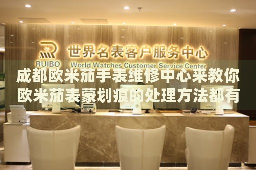成都?xì)W米茄手表維修中心來(lái)教你歐米茄表蒙劃痕的處理方法都有哪些？