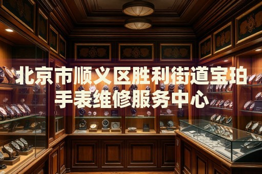北京市順義區勝利街道寶珀手表維修服務中心