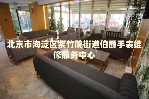北京市海淀區紫竹院街道伯爵手表維修服務中心