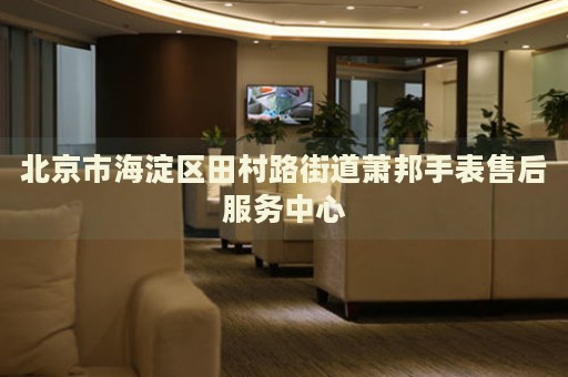北京市海淀區田村路街道蕭邦手表售后服務中心