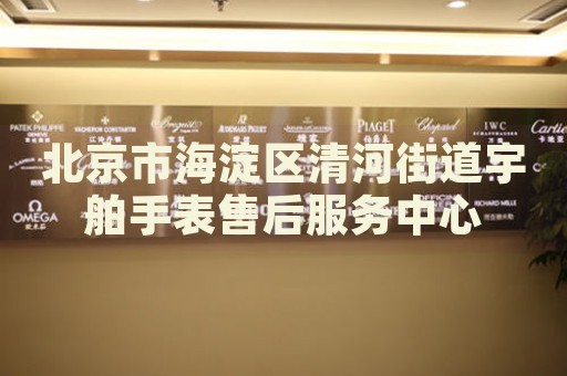 北京市海淀區清河街道宇舶手表售后服務中心