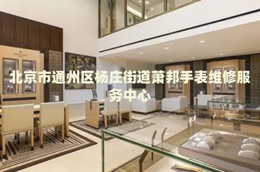 北京市通州區楊莊街道蕭邦手表維修服務中心