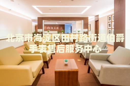北京市海淀區田村路街道伯爵手表售后服務中心